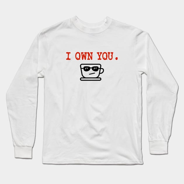 I Own You. LOL.  Love, Coffee. Long Sleeve T-Shirt by We Love Pop Culture